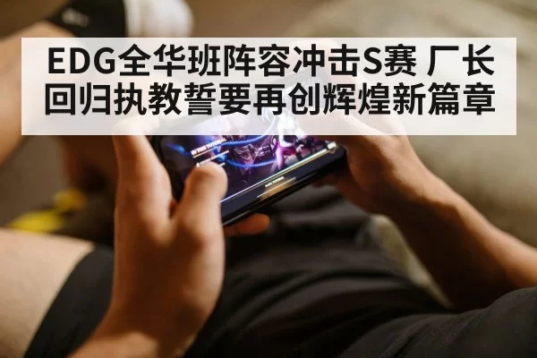 EDG全华班阵容冲击S赛 厂长回归执教誓要再创辉煌新篇章