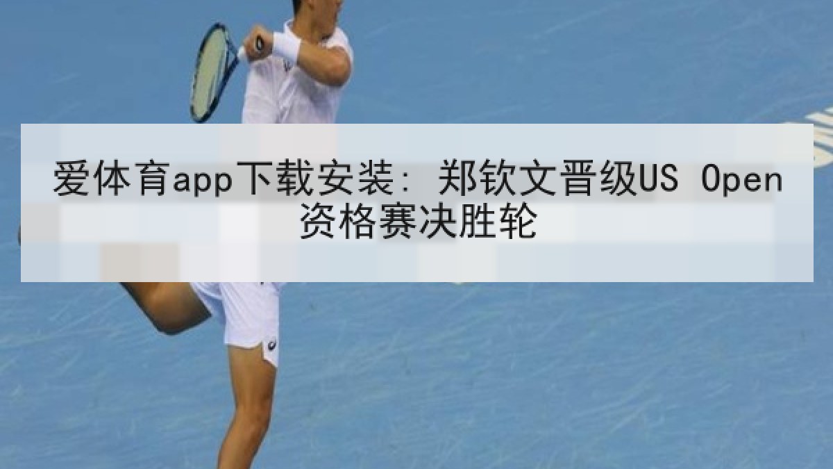 爱体育app下载安装: 郑钦文晋级US Open资格赛决胜轮