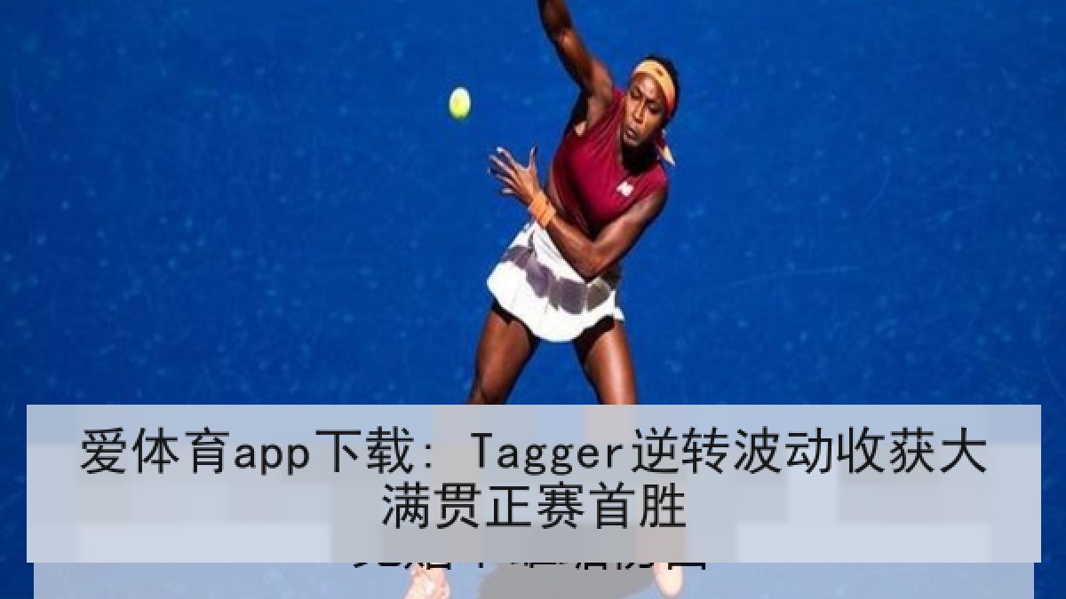 爱体育app下载: Tagger逆转波动收获大满贯正赛首胜 爱体育app下载: Tagger逆转波动收获大满贯正赛首胜