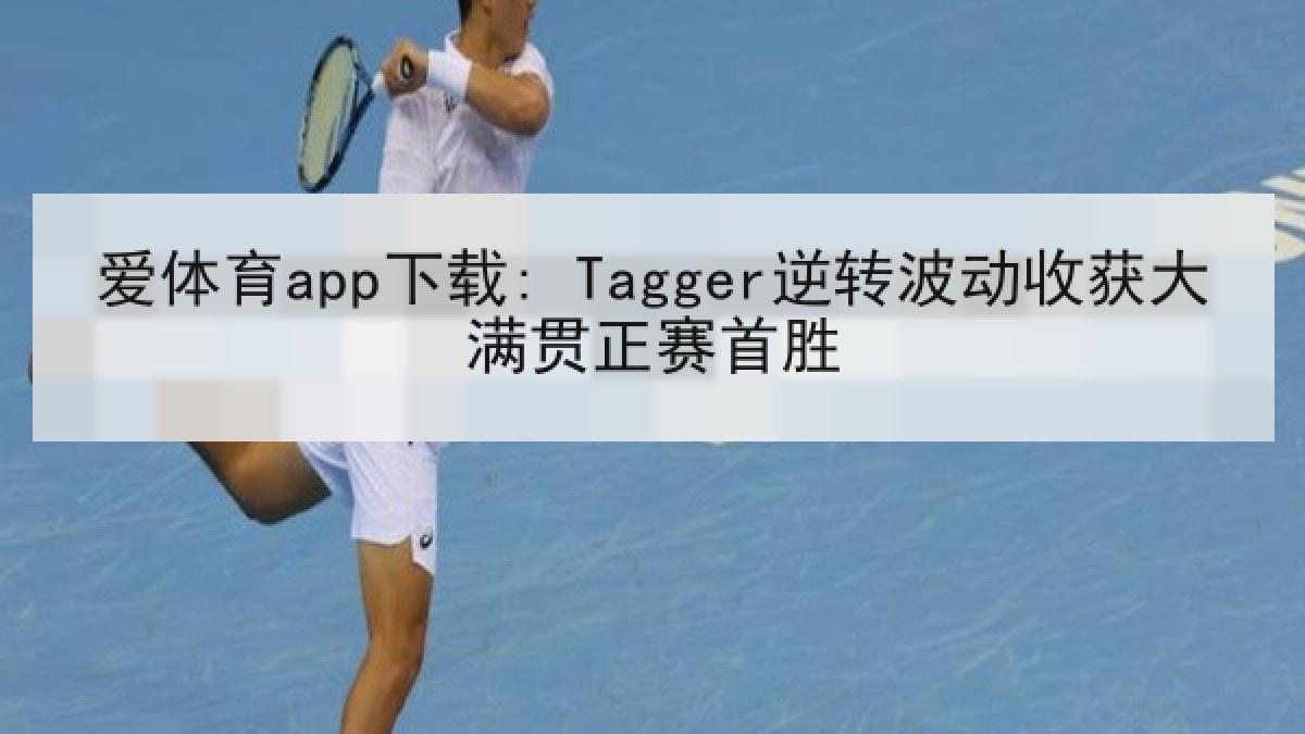 爱体育app下载: Tagger逆转波动收获大满贯正赛首胜 爱体育app下载: Tagger逆转波动收获大满贯正赛首胜