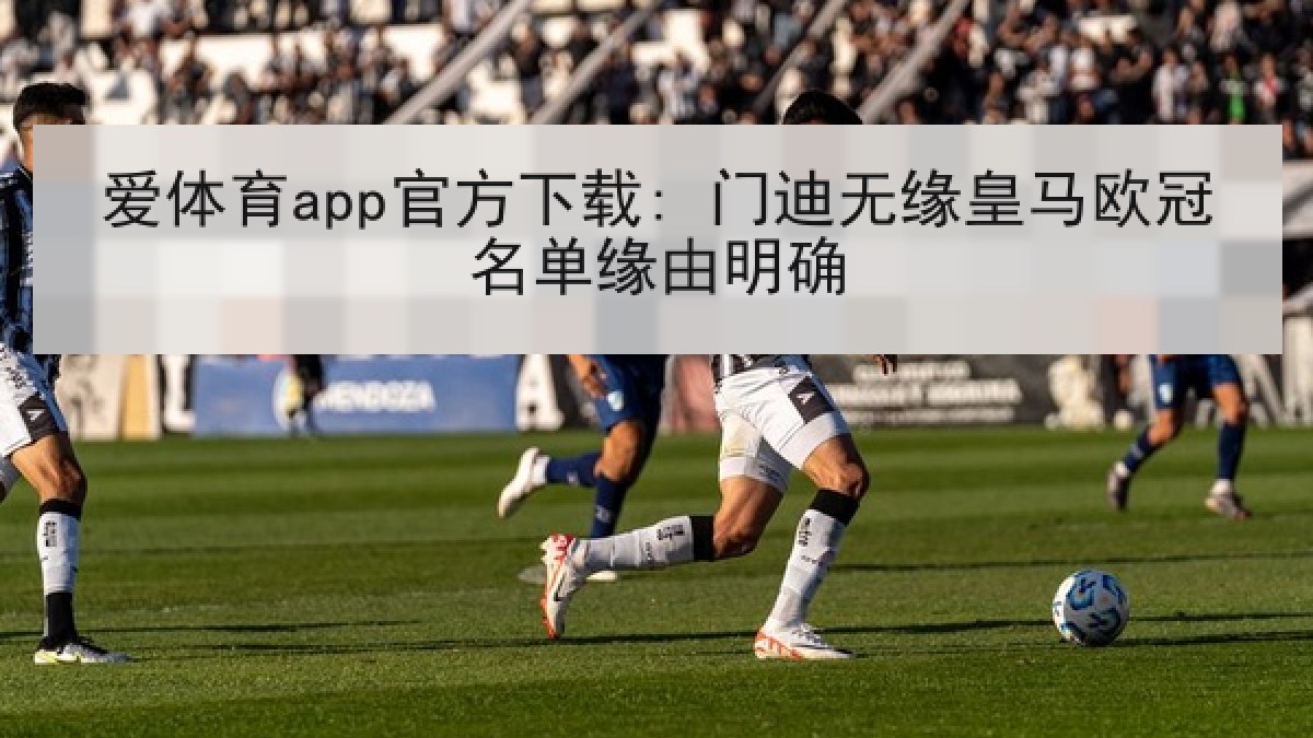 爱体育app官方下载: 门迪无缘皇马欧冠名单缘由明确