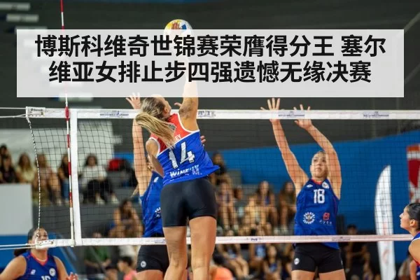 博斯科维奇世锦赛荣膺得分王 塞尔维亚女排止步四强遗憾无缘决赛