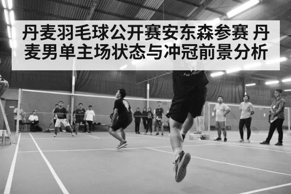 丹麦羽毛球公开赛安东森参赛 丹麦男单主场状态与冲冠前景分析