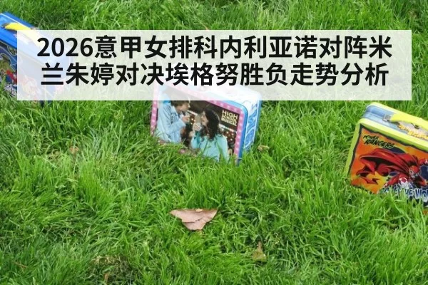 2026意甲女排科内利亚诺对阵米兰朱婷对决埃格努胜负走势分析