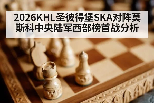 2026KHL圣彼得堡SKA对阵莫斯科中央陆军西部榜首战分析